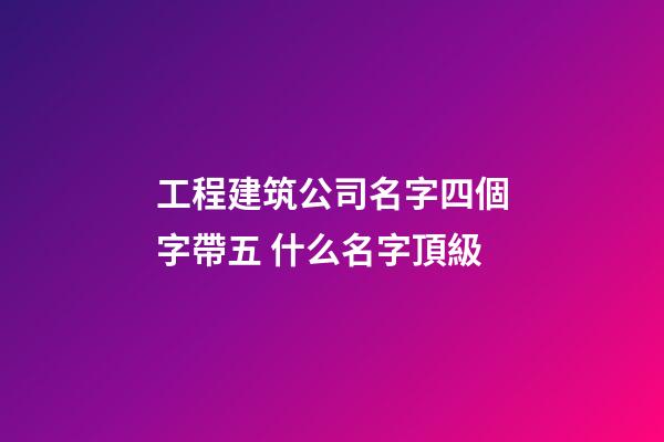 工程建筑公司名字四個字帶五 什么名字頂級-第1張-公司起名-玄機派